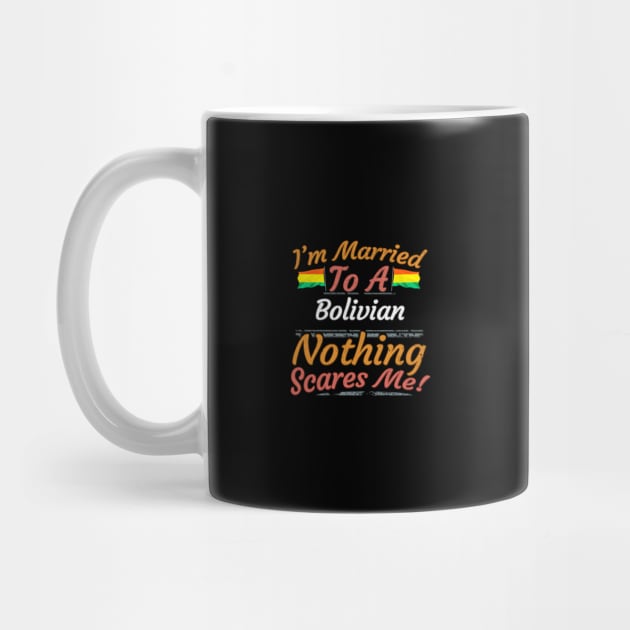 I'm Married To A Bolivian Nothing Scares Me - Gift for Bolivian From Bolivia Americas,South America, by Country Flags